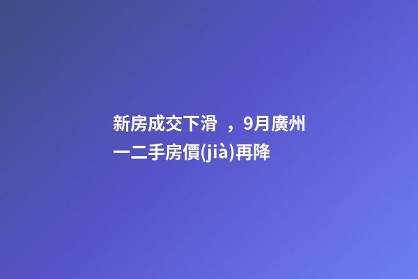 新房成交下滑，9月廣州一二手房價(jià)再降